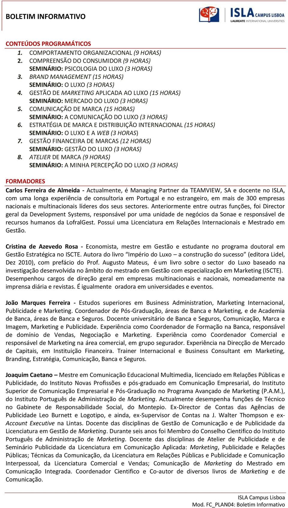 COMUNICAÇÃO DE MARCA (15 HORAS) SEMINÁRIO: A COMUNICAÇÃO DO LUXO (3 HORAS) 6. ESTRATÉGIA DE MARCA E DISTRIBUIÇÃO INTERNACIONAL (15 HORAS) SEMINÁRIO: O LUXO E A WEB (3 HORAS) 7.