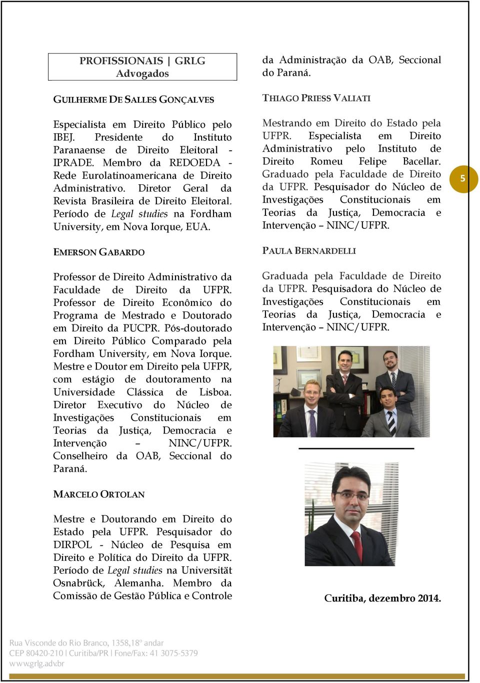 Período de Legal studies na Fordham University, em Nova Iorque, EUA. THIAGO PRIESS VALIATI Mestrando em Direito do Estado pela UFPR.