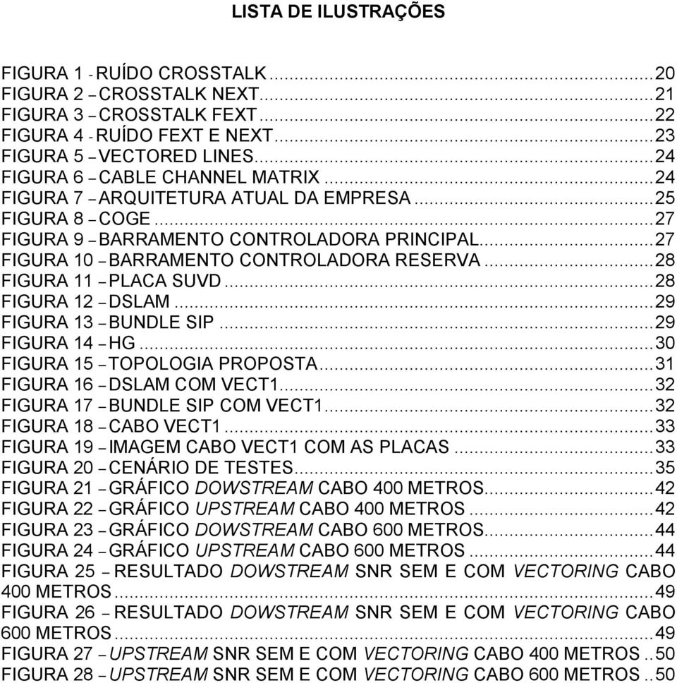 .. 28 FIGURA 11 PLACA SUVD... 28 FIGURA 12 DSLAM... 29 FIGURA 13 BUNDLE SIP... 29 FIGURA 14 HG... 30 FIGURA 15 TOPOLOGIA PROPOSTA... 31 FIGURA 16 DSLAM COM VECT1... 32 FIGURA 17 BUNDLE SIP COM VECT1.