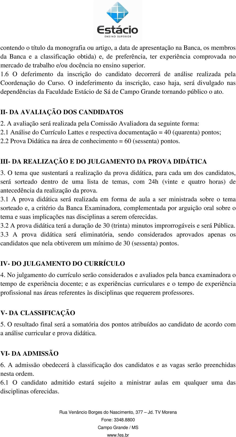 O indeferimento da inscrição, caso haja, será divulgado nas dependências da Faculdade Estácio de Sá de Campo Grande tornando público o ato. II- DA AVALIAÇÃO DOS CANDIDATOS 2.