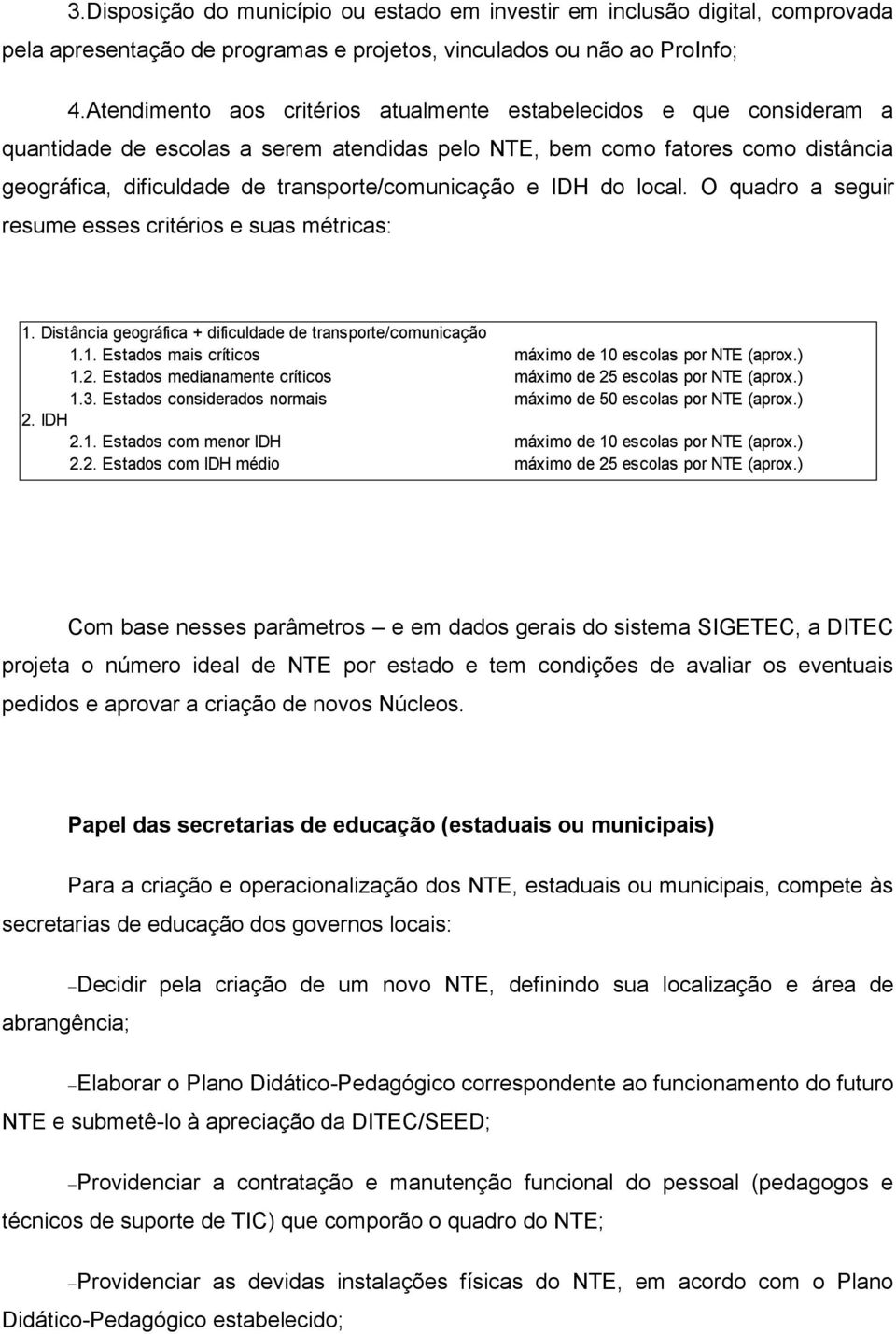 transporte/comunicação e IDH do local. O quadro a seguir resume esses critérios e suas métricas: 1. Distância geográfica + dificuldade de transporte/comunicação 1.1. Estados mais críticos máximo de 10 escolas por NTE (aprox.