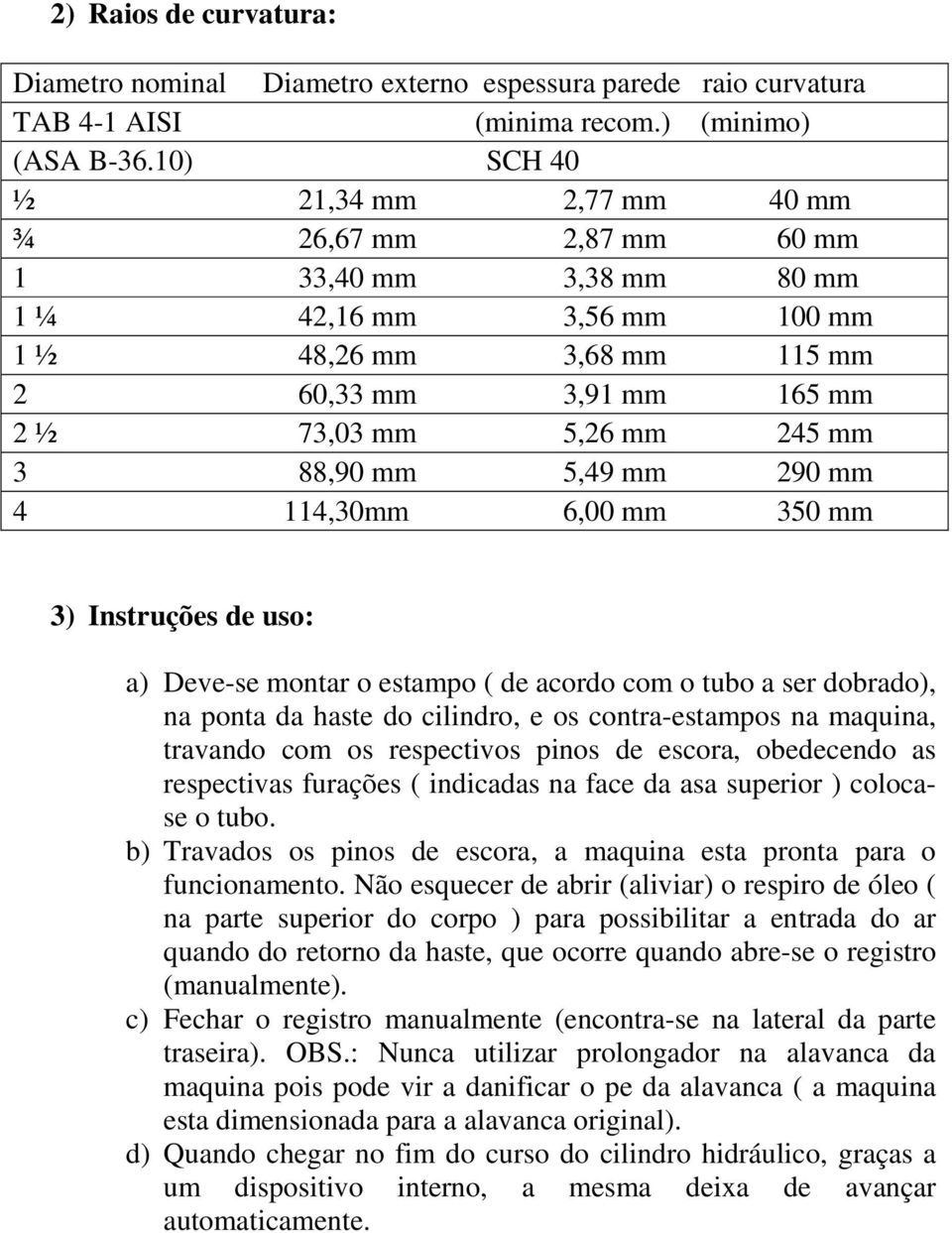 88,90 mm 5,49 mm 290 mm 4 114,30mm 6,00 mm 350 mm 3) Instruções de uso: a) Deve-se montar o estampo ( de acordo com o tubo a ser dobrado), na ponta da haste do cilindro, e os contra-estampos na