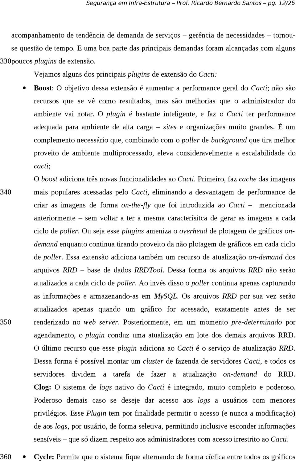 Vejamos alguns dos principais plugins de extensão do Cacti: Boost: O objetivo dessa extensão é aumentar a performance geral do Cacti; não são recursos que se vê como resultados, mas são melhorias que