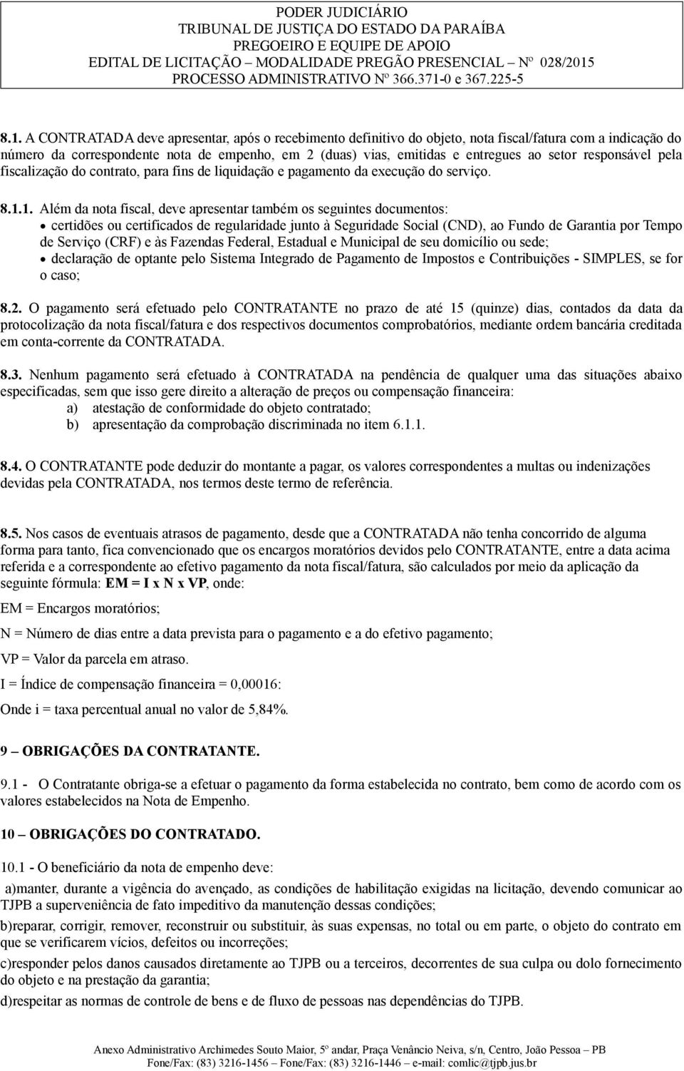 1. Além da nota fiscal, deve apresentar também os seguintes documentos: certidões ou certificados de regularidade junto à Seguridade Social (CND), ao Fundo de Garantia por Tempo de Serviço (CRF) e às