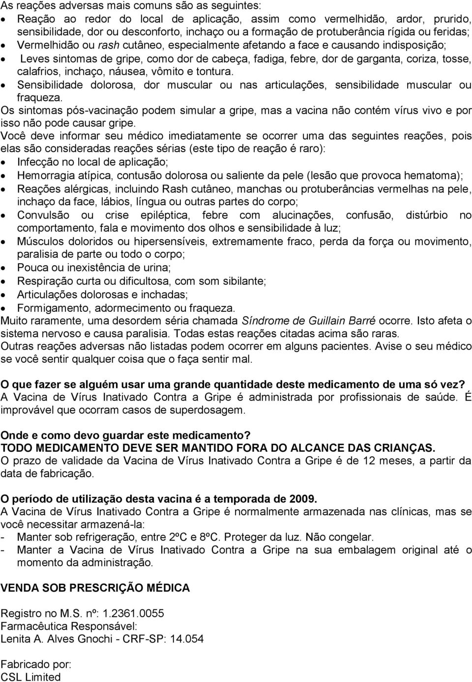 coriza, tosse, calafrios, inchaço, náusea, vômito e tontura. Sensibilidade dolorosa, dor muscular ou nas articulações, sensibilidade muscular ou fraqueza.