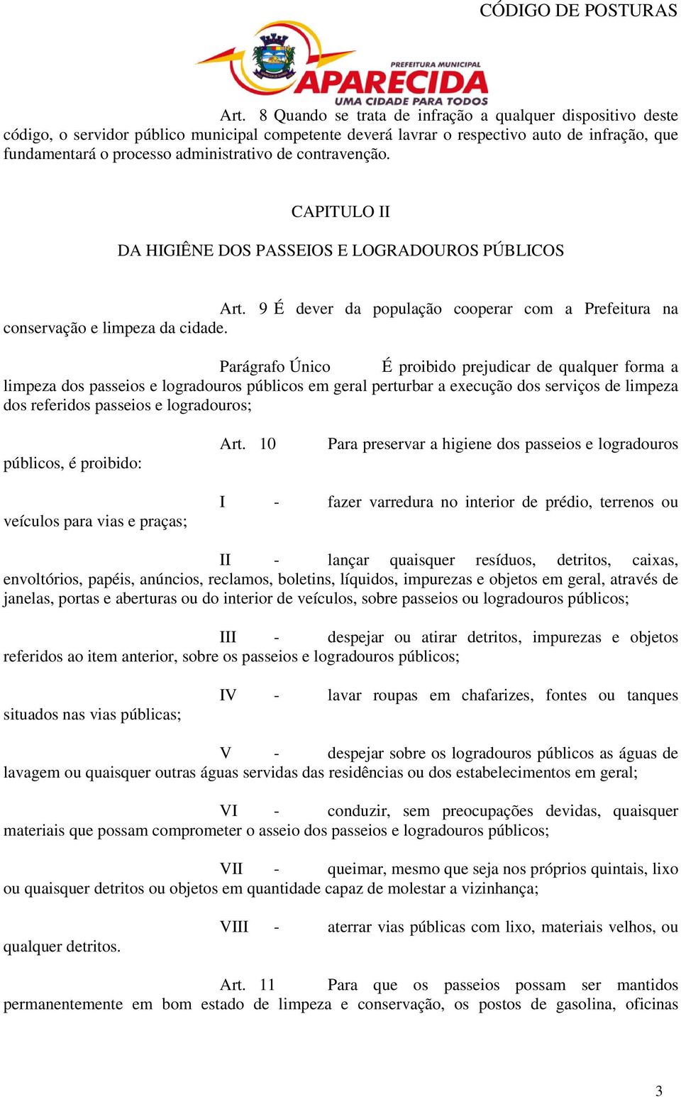 Parágrafo Único É proibido prejudicar de qualquer forma a limpeza dos passeios e logradouros públicos em geral perturbar a execução dos serviços de limpeza dos referidos passeios e logradouros;