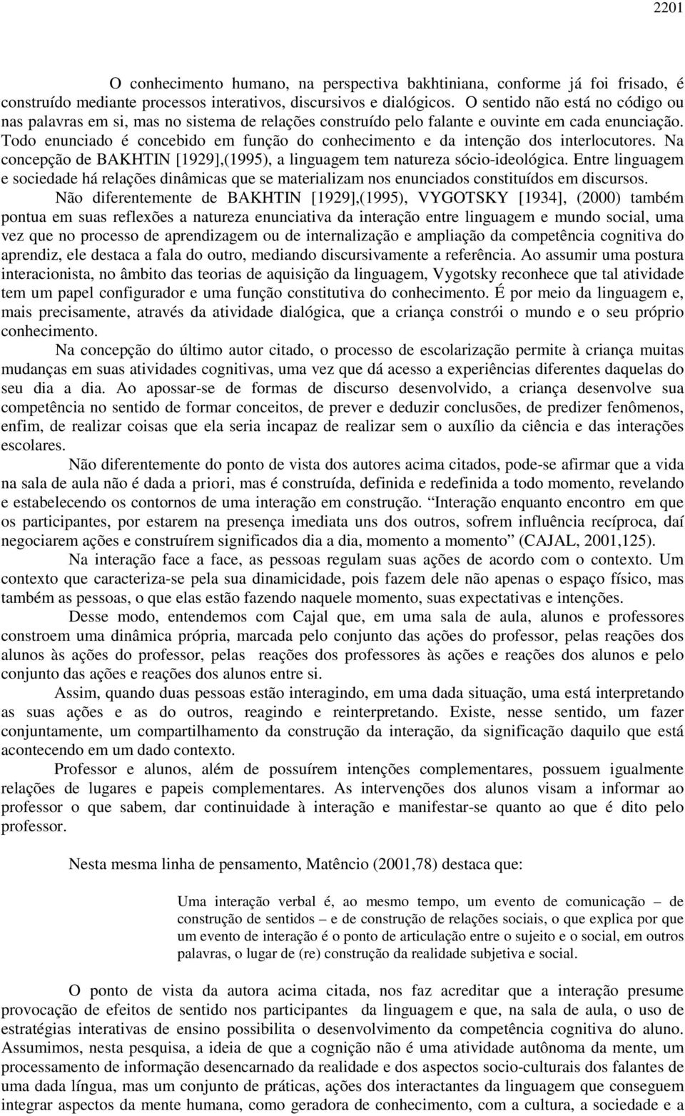 Todo enunciado é concebido em função do conhecimento e da intenção dos interlocutores. Na concepção de BAKHTIN [1929],(1995), a linguagem tem natureza sócio-ideológica.