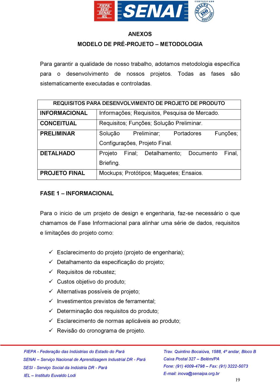 CONCEITUAL Requisitos; Funções; Solução Preliminar. PRELIMINAR Solução Preliminar; Portadores Funções; Configurações, Projeto Final. DETALHADO Projeto Final; Detalhamento; Documento Final, Briefing.