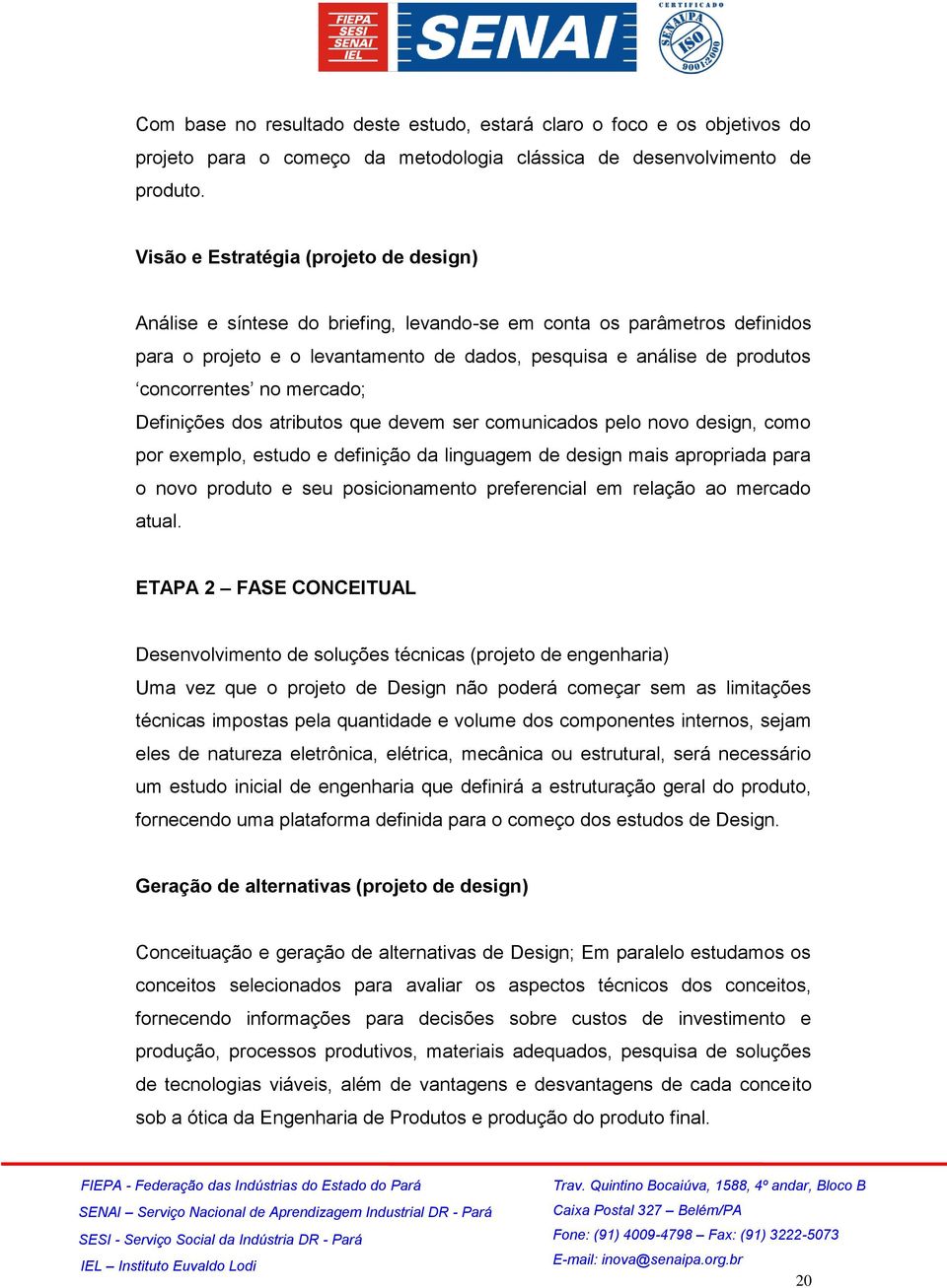 no mercado; Definições dos atributos que devem ser comunicados pelo novo design, como por exemplo, estudo e definição da linguagem de design mais apropriada para o novo produto e seu posicionamento