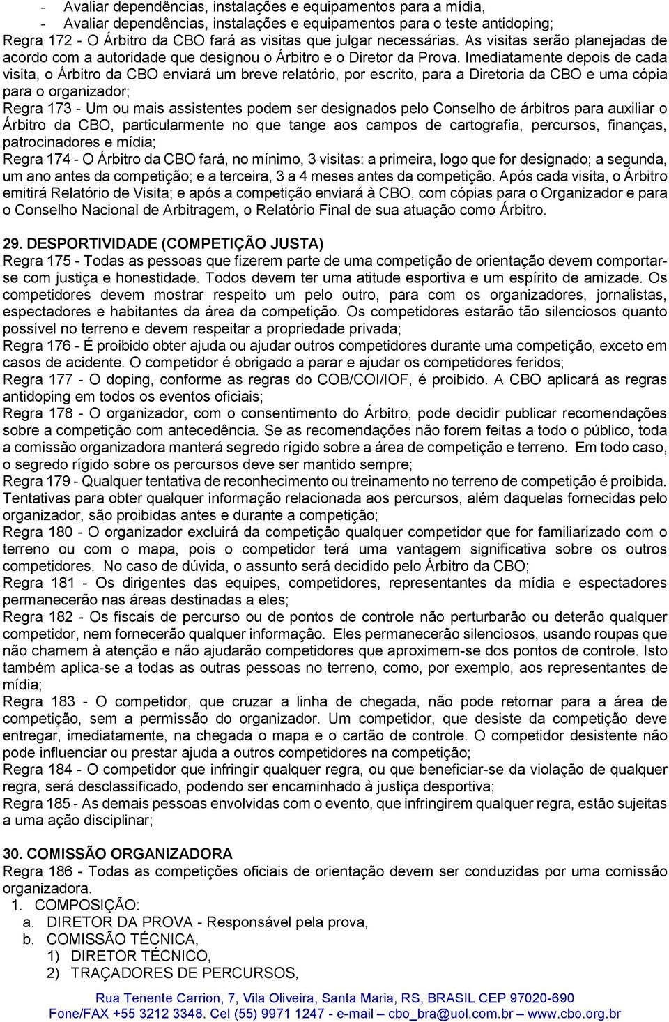 Imediatamente depois de cada visita, o Árbitro da CBO enviará um breve relatório, por escrito, para a Diretoria da CBO e uma cópia para o organizador; Regra 173 - Um ou mais assistentes podem ser