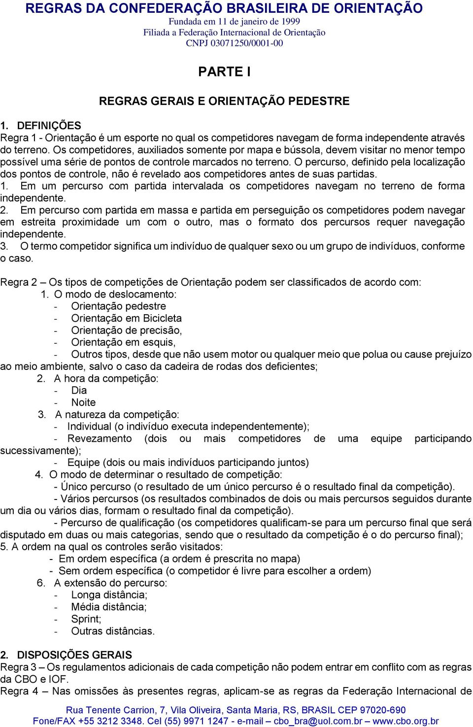 Os competidores, auxiliados somente por mapa e bússola, devem visitar no menor tempo possível uma série de pontos de controle marcados no terreno.