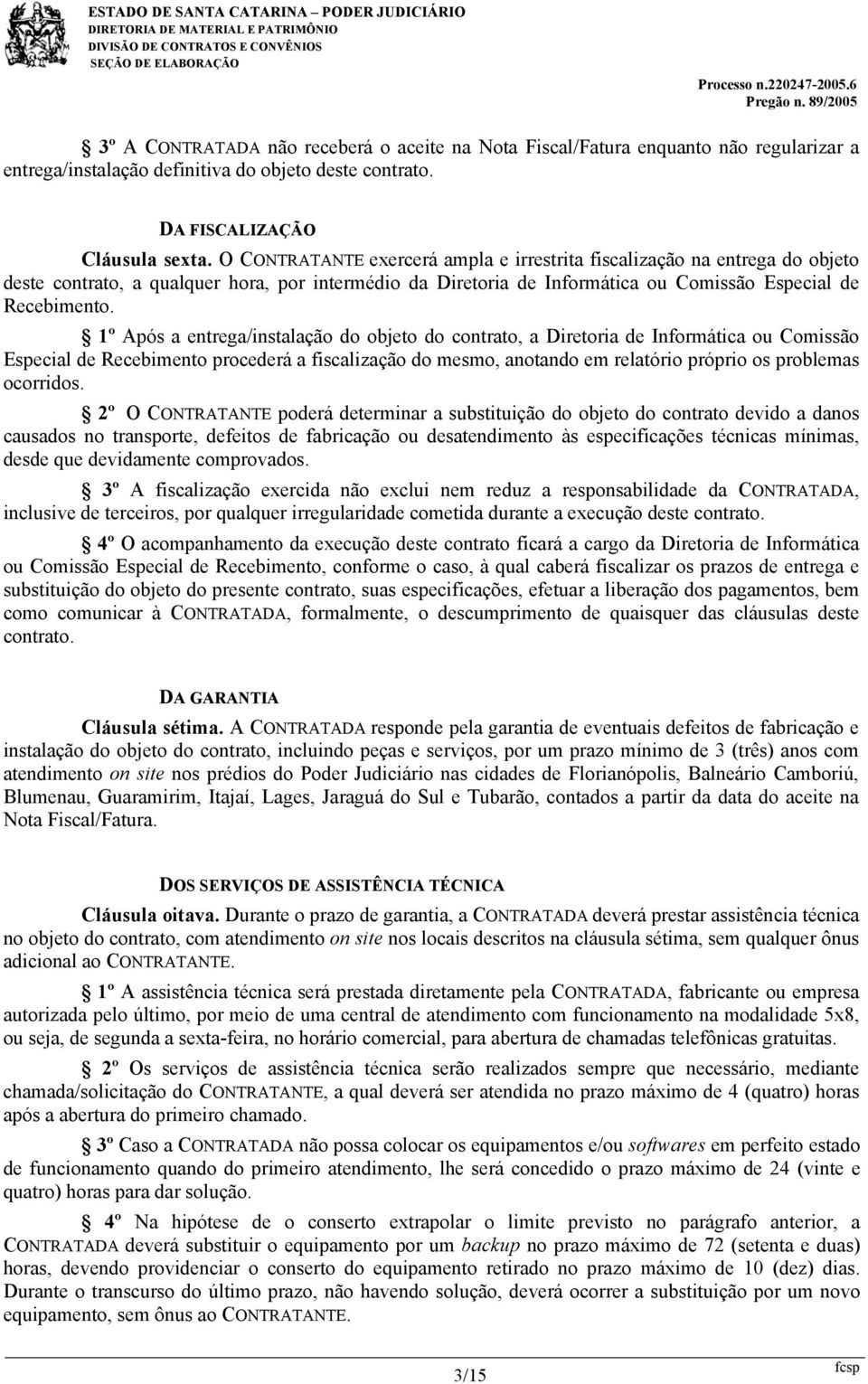 1º Após a entrega/instalação do objeto do contrato, a Diretoria de Informática ou Comissão Especial de Recebimento procederá a fiscalização do mesmo, anotando em relatório próprio os problemas