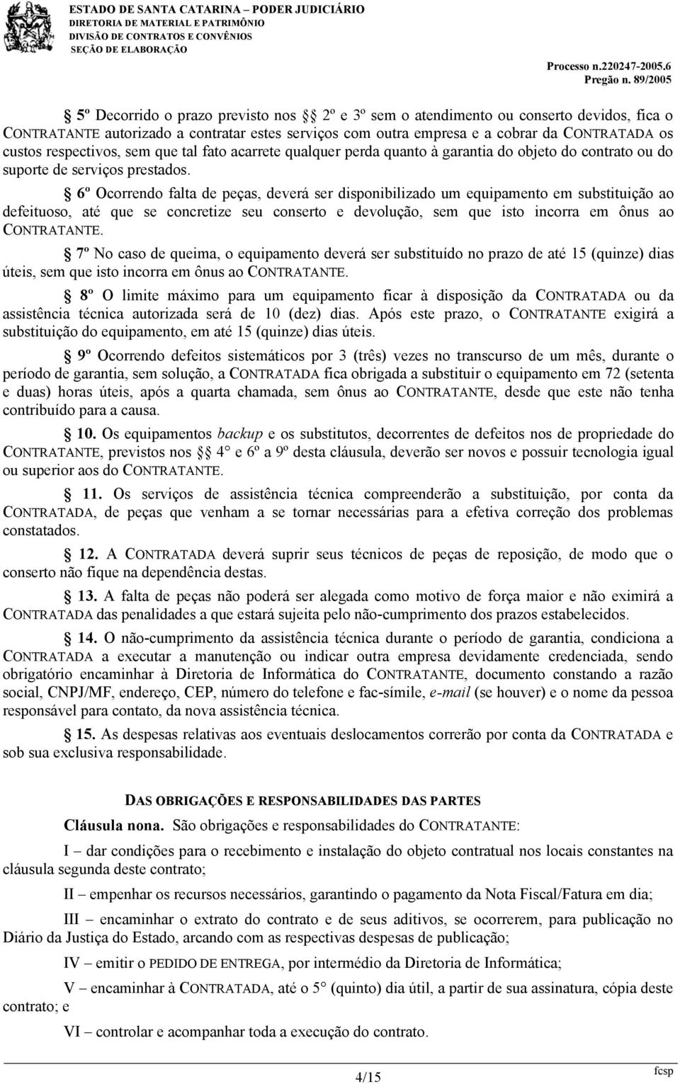 6º Ocorrendo falta de peças, deverá ser disponibilizado um equipamento em substituição ao defeituoso, até que se concretize seu conserto e devolução, sem que isto incorra em ônus ao CONTRATANTE.