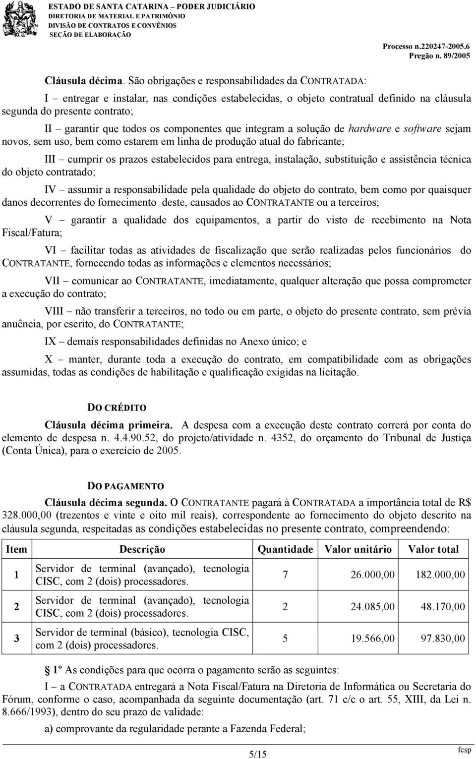 componentes que integram a solução de hardware e software sejam novos, sem uso, bem como estarem em linha de produção atual do fabricante; III cumprir os prazos estabelecidos para entrega,