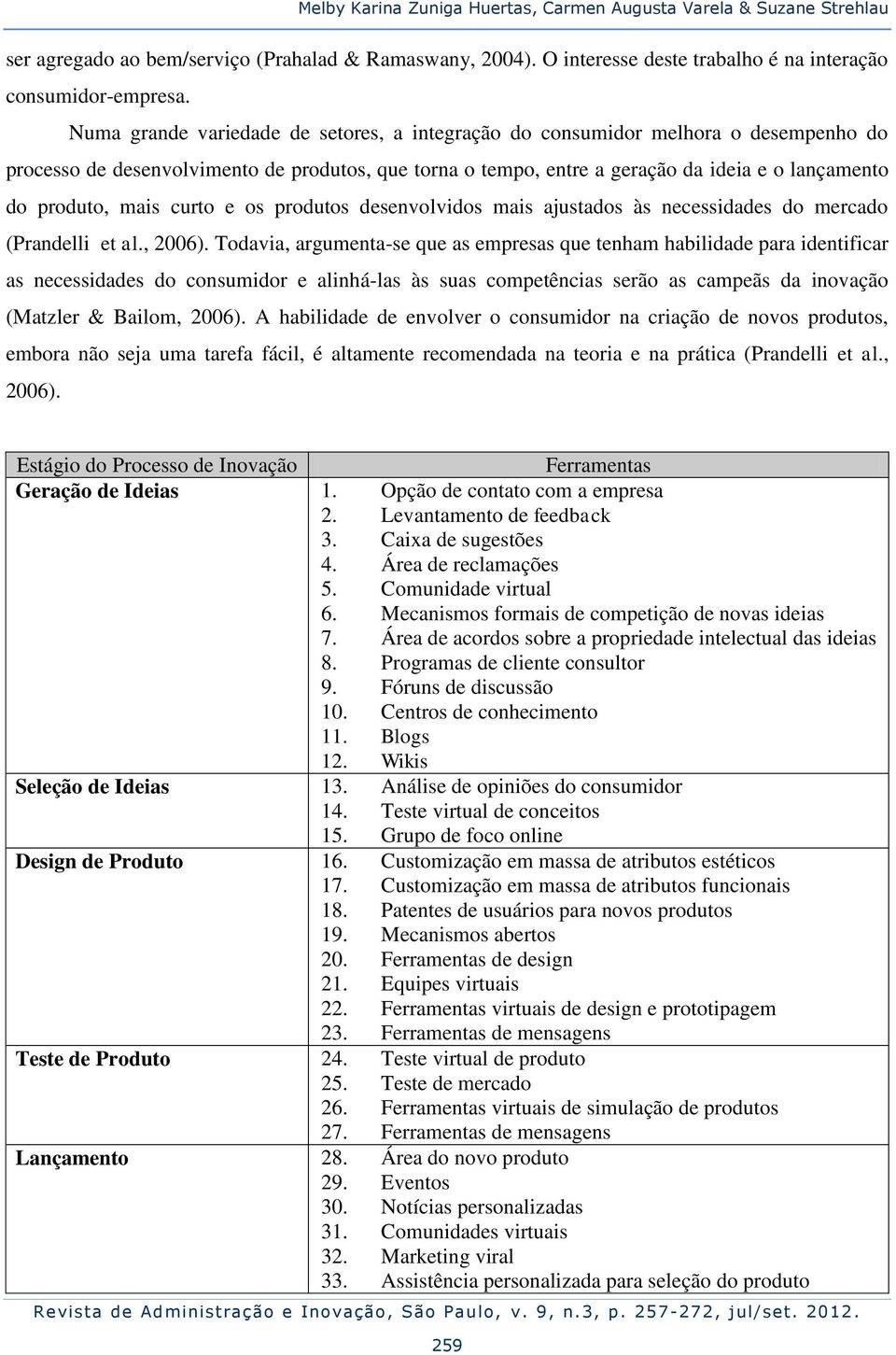 mais curto e os produtos desenvolvidos mais ajustados às necessidades do mercado (Prandelli et al., 2006).