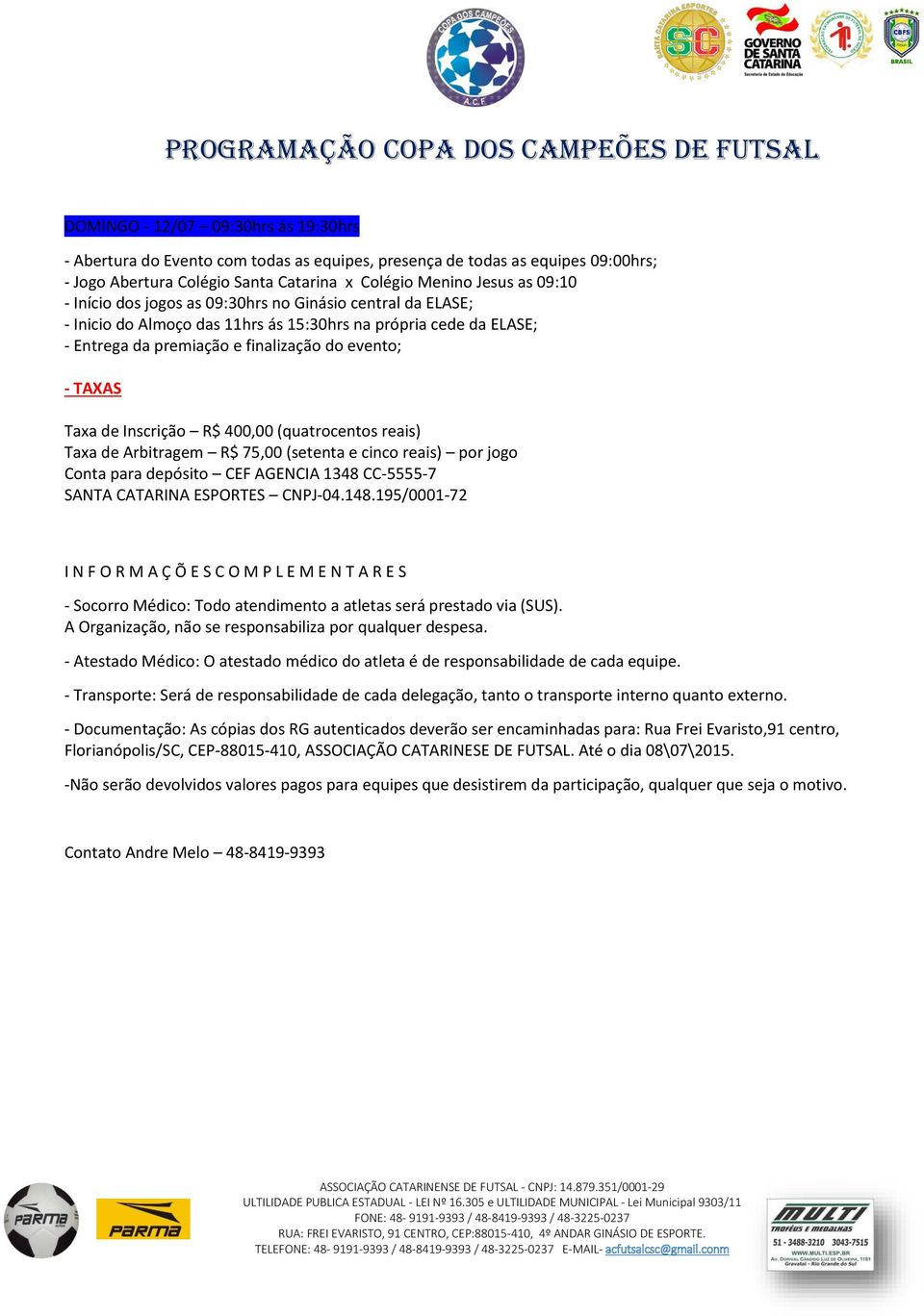 evento; - TAXAS Taxa de Inscrição R$ 400,00 (quatrocentos reais) Taxa de Arbitragem R$ 75,00 (setenta e cinco reais) por jogo Conta para depósito CEF AGENCIA 1348 CC-5555-7 SANTA CATARINA ESPORTES