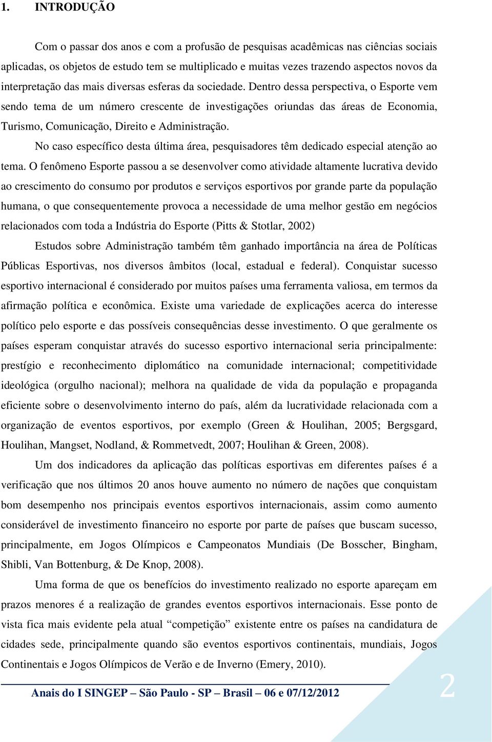 Dentro dessa perspectiva, o Esporte vem sendo tema de um número crescente de investigações oriundas das áreas de Economia, Turismo, Comunicação, Direito e Administração.