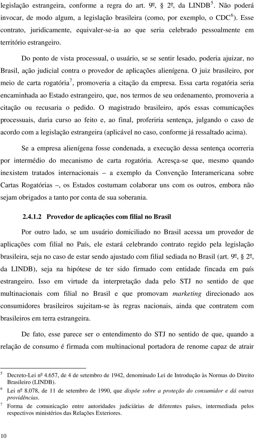 Do ponto de vista processual, o usuário, se se sentir lesado, poderia ajuizar, no Brasil, ação judicial contra o provedor de aplicações alienígena.