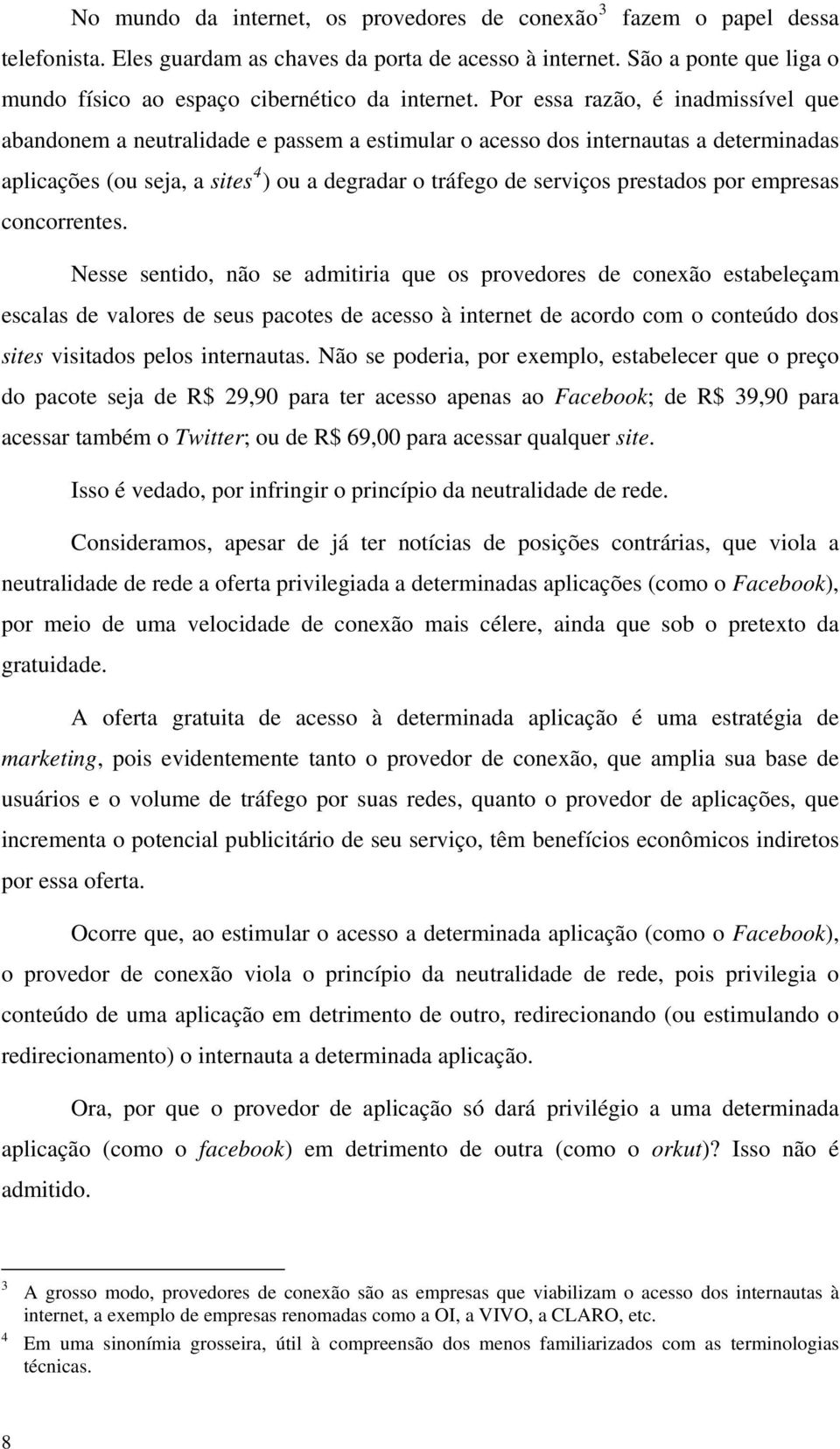 Por essa razão, é inadmissível que abandonem a neutralidade e passem a estimular o acesso dos internautas a determinadas aplicações (ou seja, a sites 4 ) ou a degradar o tráfego de serviços prestados