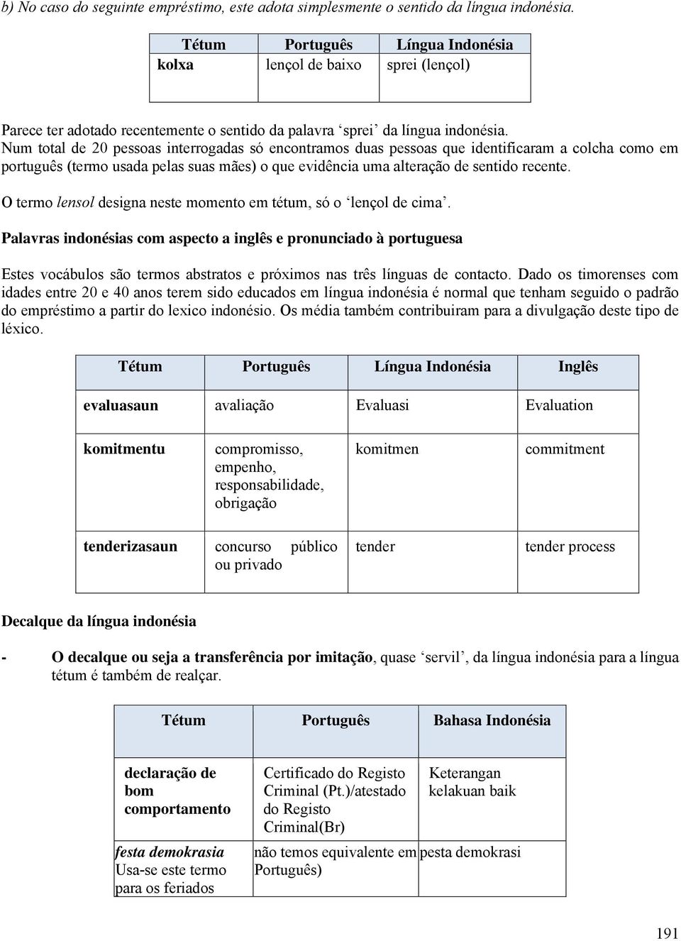 Num total de 20 pessoas interrogadas só encontramos duas pessoas que identificaram a colcha como em português (termo usada pelas suas mães) o que evidência uma alteração de sentido recente.