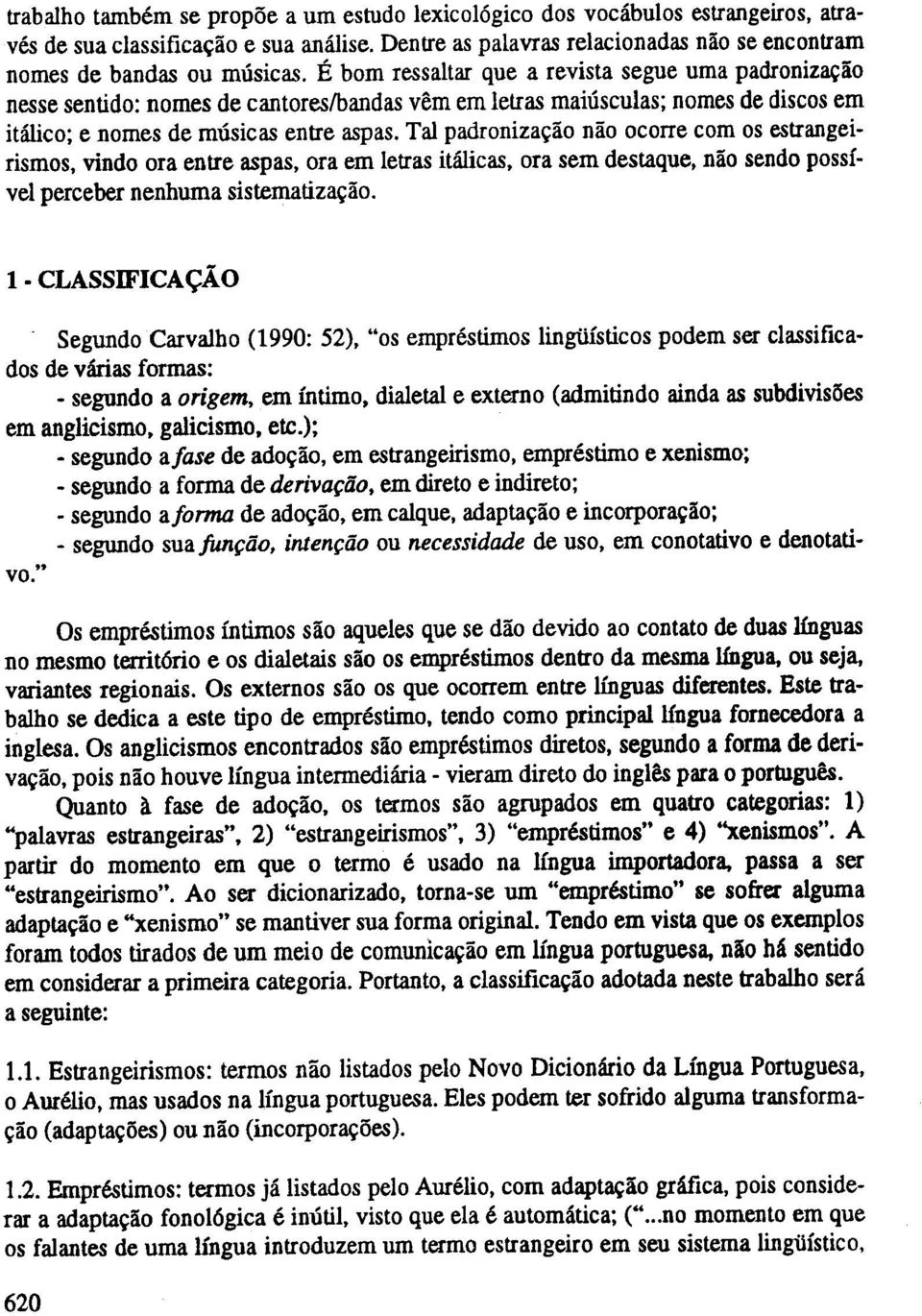 Tal padronizacao nao ocorre com os estrangeirismos, vindo ora entre aspas, ora em letras italic as, ora sem destaque, nao sendo possivel perceber nenhuma sistematizacao.