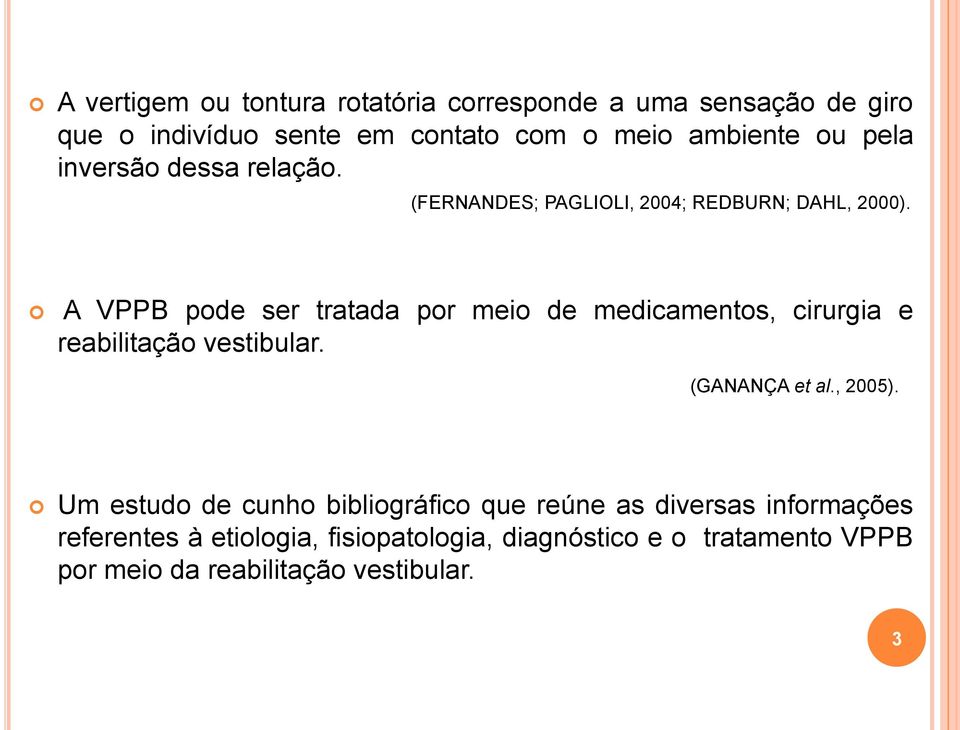 A VPPB pode ser tratada por meio de medicamentos, cirurgia e reabilitação vestibular. (GANANÇA et al., 2005).