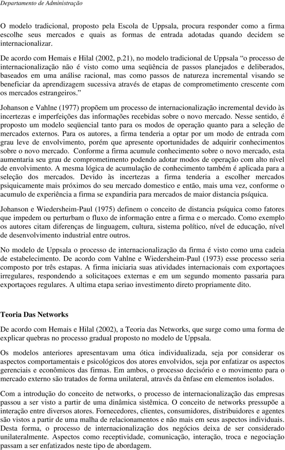 21), no modelo tradicional de Uppsala o processo de internacionalização não é visto como uma seqüência de passos planejados e deliberados, baseados em uma análise racional, mas como passos de