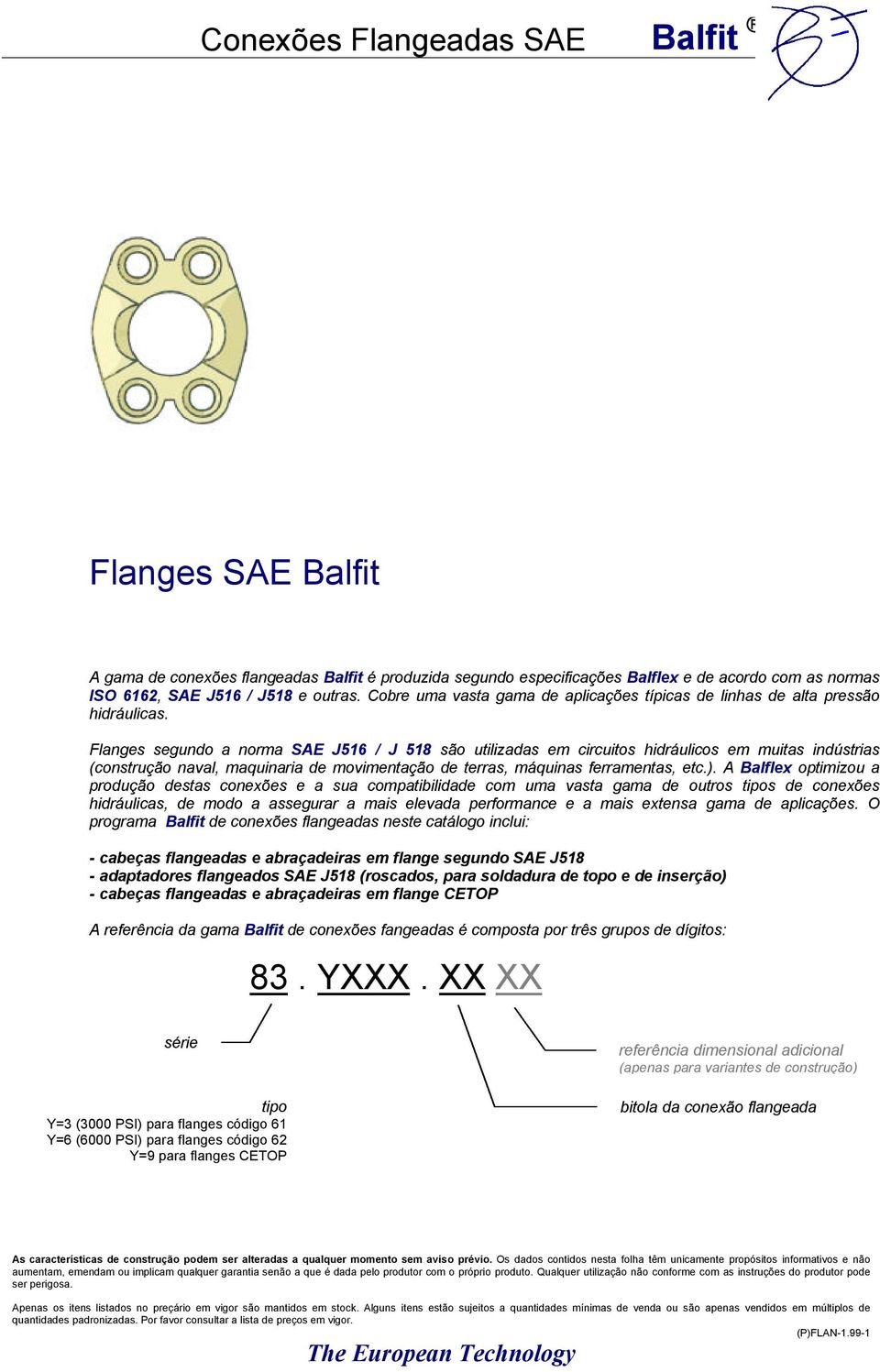Flanges segundo a norma SAE J516 / J 518 são utilizadas em circuitos hidráulicos em muitas indústrias (construção naval, maquinaria de movimentação de terras, máquinas ferramentas, etc.).