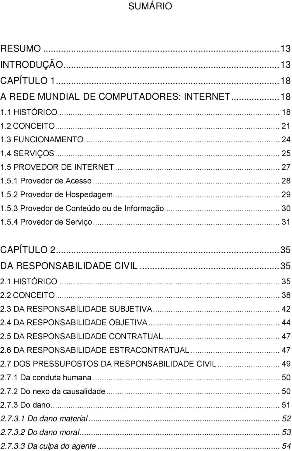 .. 35 DA RESPONSABILIDADE CIVIL... 35 2.1 HISTÓRICO... 35 2.2 CONCEITO... 38 2.3 DA RESPONSABILIDADE SUBJETIVA... 42 2.4 DA RESPONSABILIDADE OBJETIVA... 44 2.5 DA RESPONSABILIDADE CONTRATUAL... 47 2.