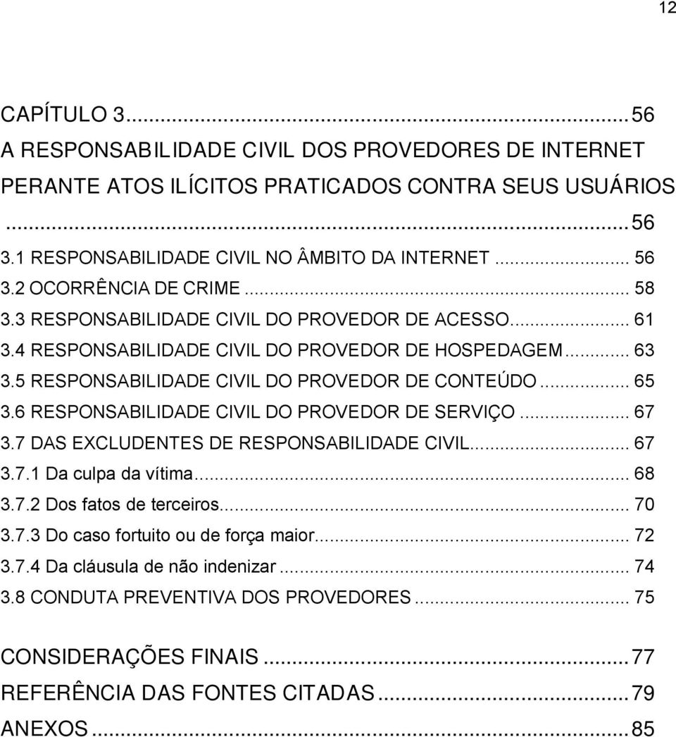 6 RESPONSABILIDADE CIVIL DO PROVEDOR DE SERVIÇO... 67 3.7 DAS EXCLUDENTES DE RESPONSABILIDADE CIVIL... 67 3.7.1 Da culpa da vítima... 68 3.7.2 Dos fatos de terceiros... 70 3.7.3 Do caso fortuito ou de força maior.