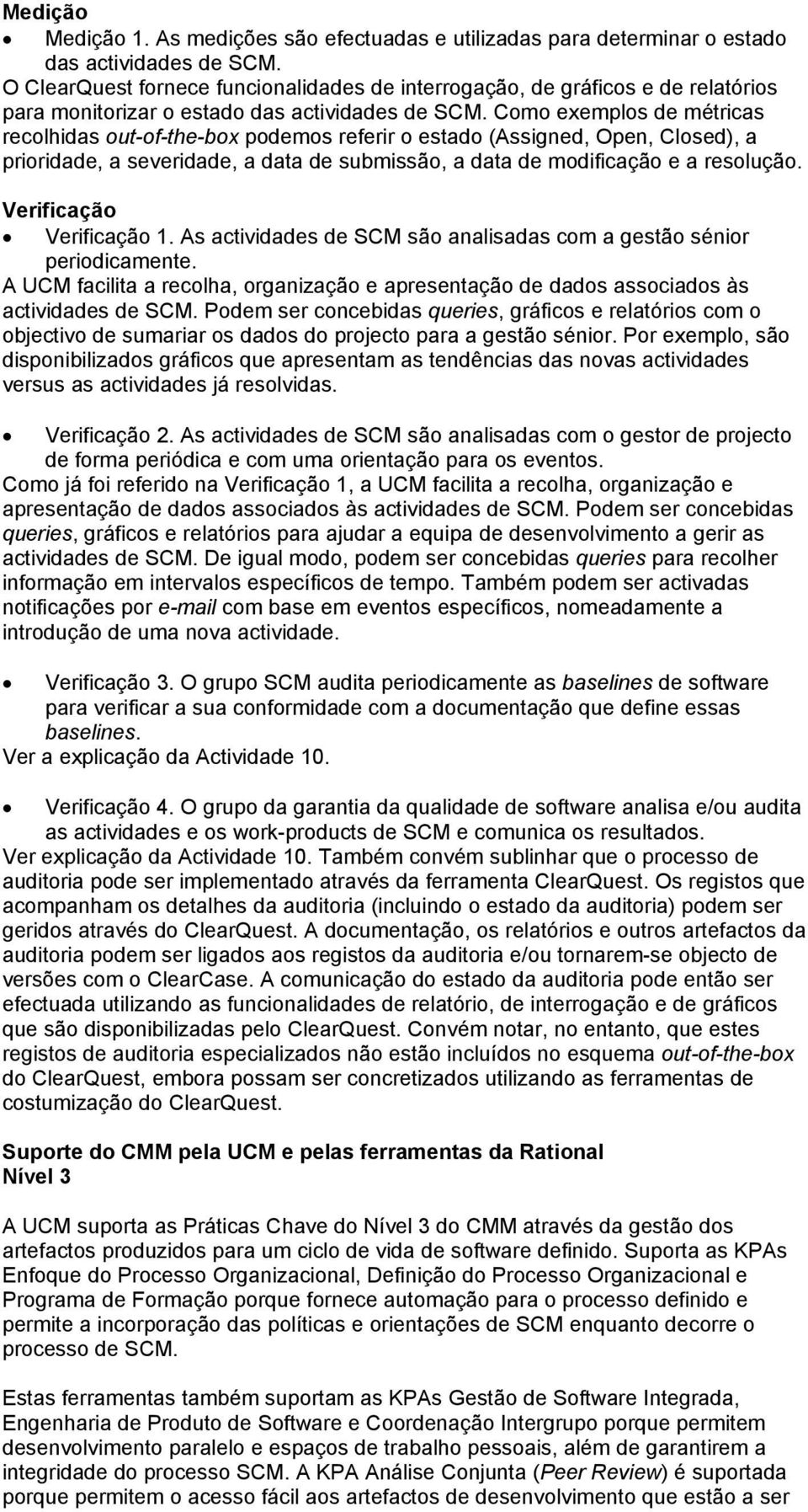 Como exemplos de métricas recolhidas out-of-the-box podemos referir o estado (Assigned, Open, Closed), a prioridade, a severidade, a data de submissão, a data de modificação e a resolução.