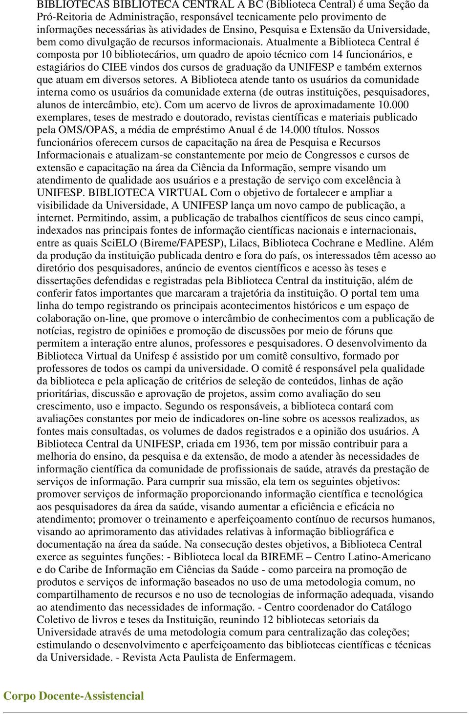 Atualmente a Biblioteca Central é composta por 10 bibliotecários, um quadro de apoio técnico com 14 funcionários, e estagiários do CIEE vindos dos cursos de graduação da UNIFESP e também externos que