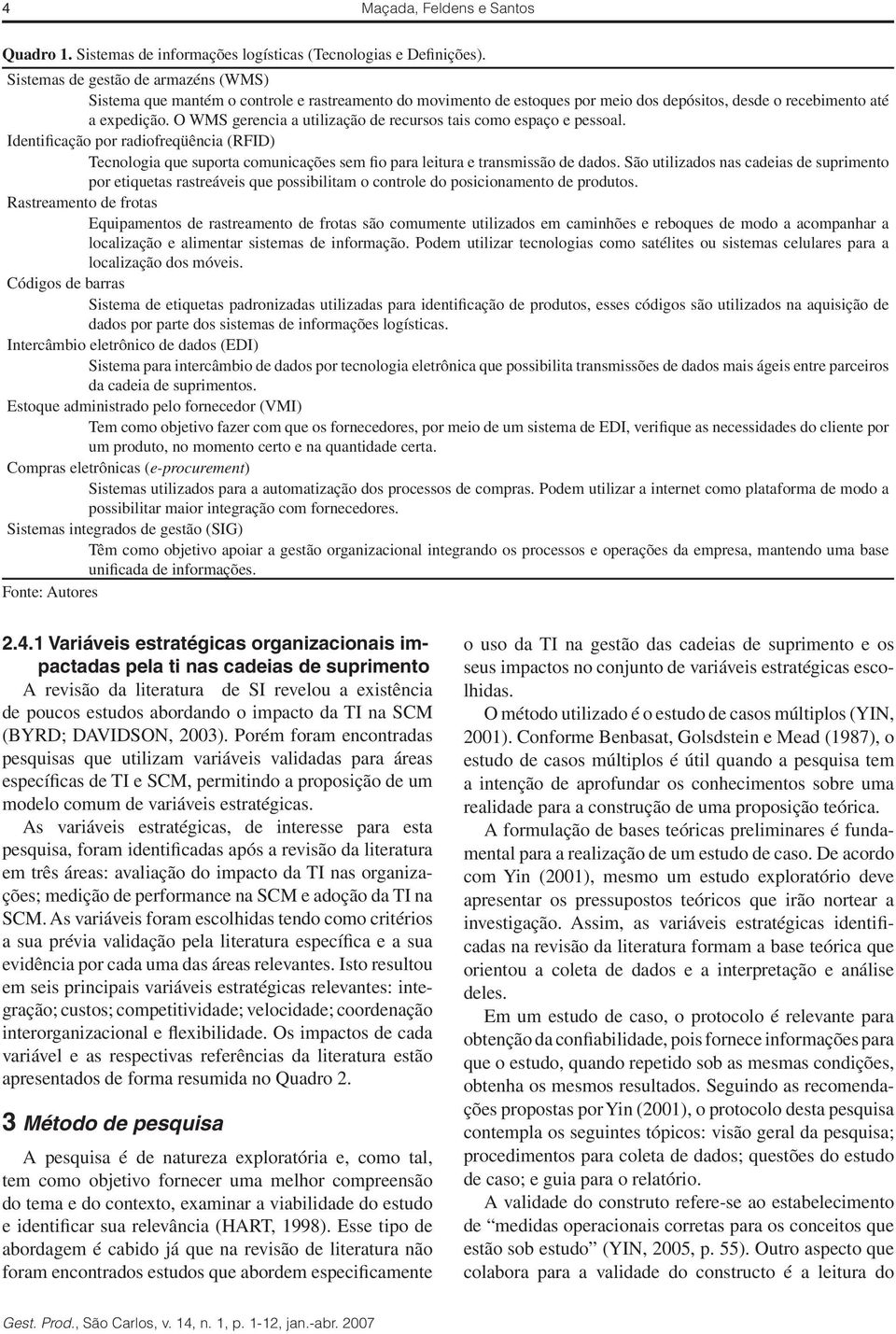 O WMS gerencia a utilização de recursos tais como espaço e pessoal. Identificação por radiofreqüência (RFID) Tecnologia que suporta comunicações sem fio para leitura e transmissão de dados.