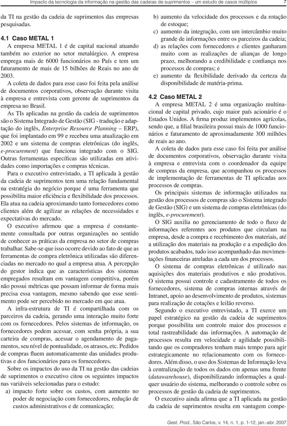 A empresa emprega mais de 6000 funcionários no País e tem um faturamento de mais de 15 bilhões de Reais no ano de 2003.