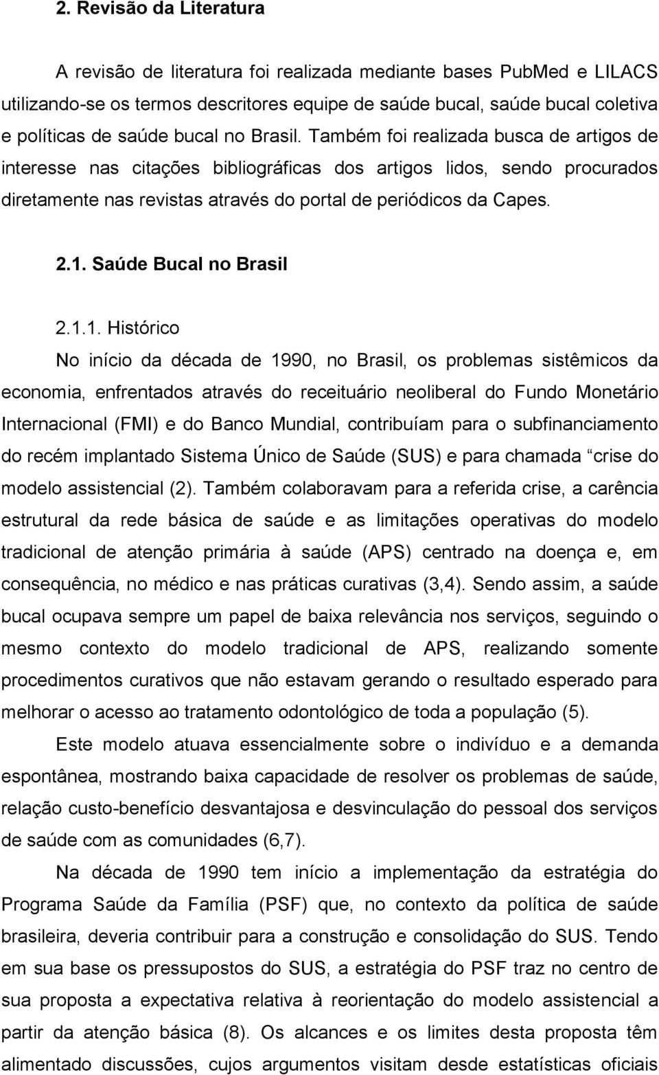 2.1. Saúde Bucal no Brasil 2.1.1. Histórico No início da década de 1990, no Brasil, os problemas sistêmicos da economia, enfrentados através do receituário neoliberal do Fundo Monetário Internacional