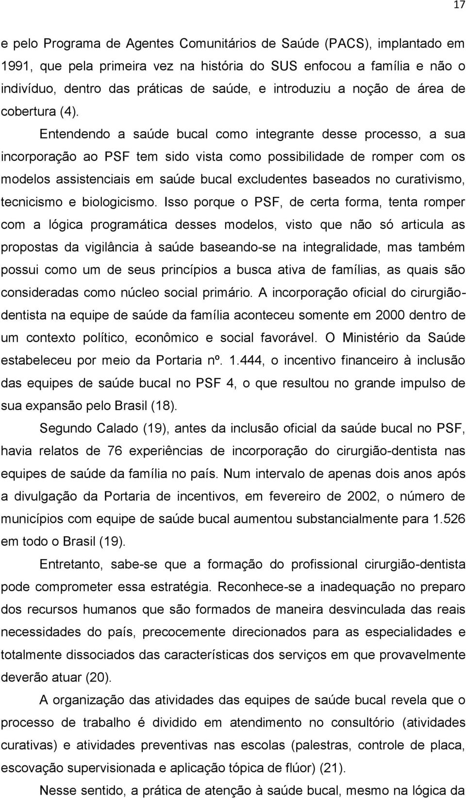 Entendendo a saúde bucal como integrante desse processo, a sua incorporação ao PSF tem sido vista como possibilidade de romper com os modelos assistenciais em saúde bucal excludentes baseados no