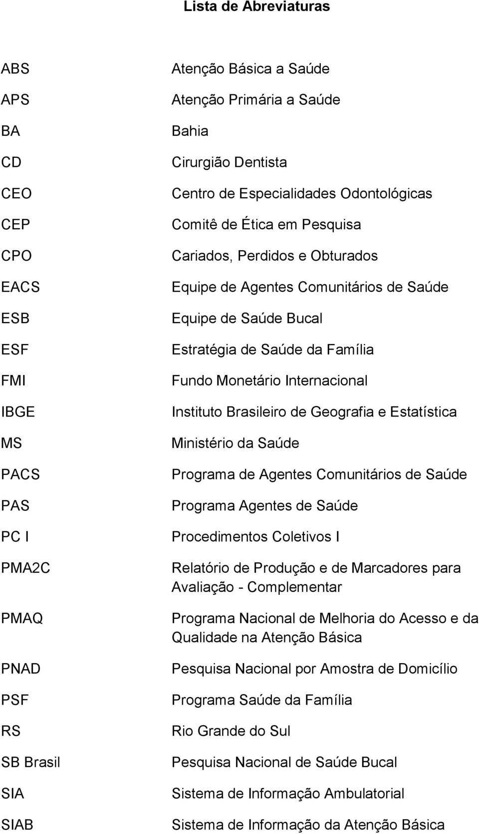 Fundo Monetário Internacional Instituto Brasileiro de Geografia e Estatística Ministério da Saúde Programa de Agentes Comunitários de Saúde Programa Agentes de Saúde Procedimentos Coletivos I