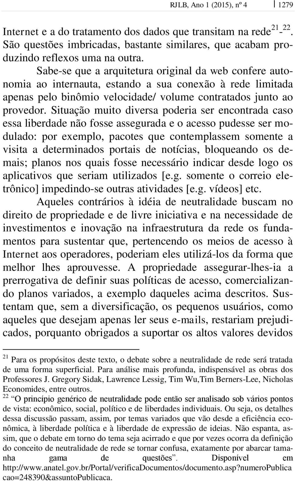 Situação muito diversa poderia ser encontrada caso essa liberdade não fosse assegurada e o acesso pudesse ser modulado: por exemplo, pacotes que contemplassem somente a visita a determinados portais