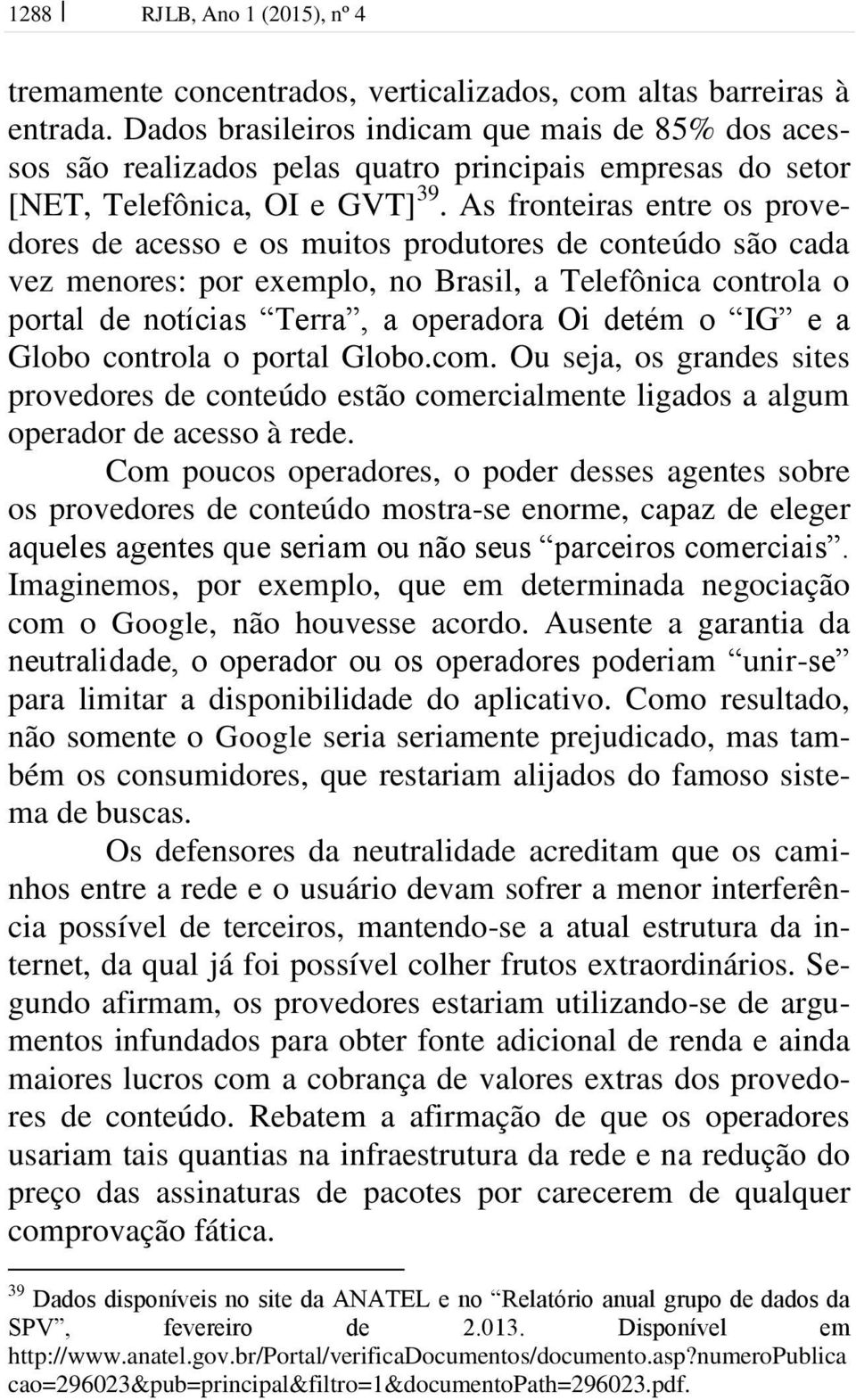 As fronteiras entre os provedores de acesso e os muitos produtores de conteúdo são cada vez menores: por exemplo, no Brasil, a Telefônica controla o portal de notícias Terra, a operadora Oi detém o