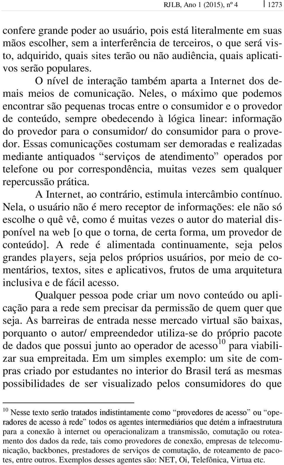 Neles, o máximo que podemos encontrar são pequenas trocas entre o consumidor e o provedor de conteúdo, sempre obedecendo à lógica linear: informação do provedor para o consumidor/ do consumidor para