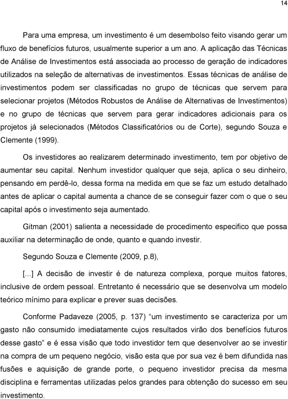 Essas técnicas de análise de investimentos podem ser classificadas no grupo de técnicas que servem para selecionar projetos (Métodos Robustos de Análise de Alternativas de Investimentos) e no grupo