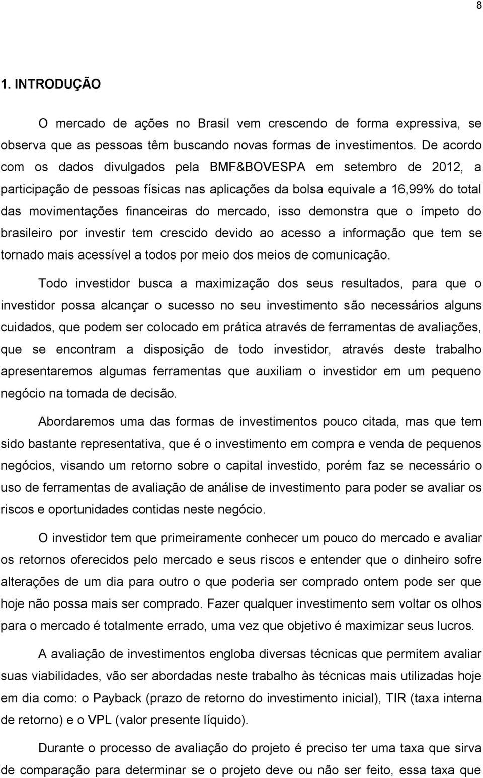 isso demonstra que o ímpeto do brasileiro por investir tem crescido devido ao acesso a informação que tem se tornado mais acessível a todos por meio dos meios de comunicação.