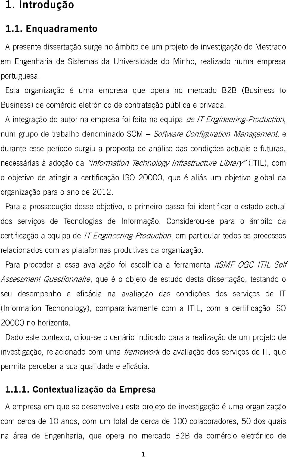 A integração do autor na empresa foi feita na equipa de IT Engineering-Production, num grupo de trabalho denominado SCM Software Configuration Management, e durante esse período surgiu a proposta de