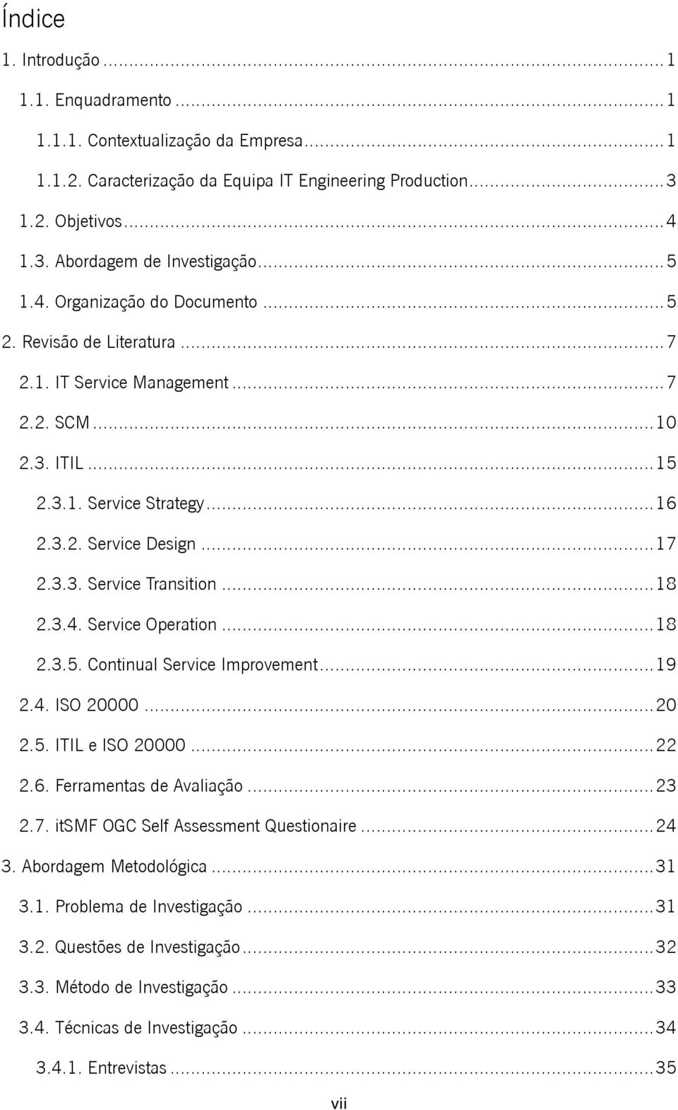 .. 18 2.3.4. Service Operation... 18 2.3.5. Continual Service Improvement... 19 2.4. ISO 20000... 20 2.5. ITIL e ISO 20000... 22 2.6. Ferramentas de Avaliação... 23 2.7.