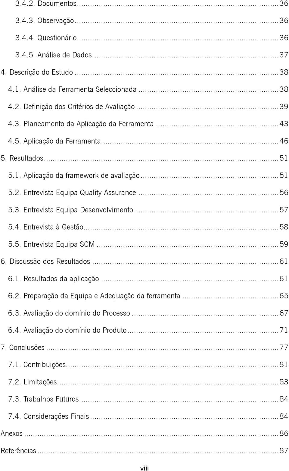 .. 56 5.3. Entrevista Equipa Desenvolvimento... 57 5.4. Entrevista à Gestão... 58 5.5. Entrevista Equipa SCM... 59 6. Discussão dos Resultados... 61 6.1. Resultados da aplicação... 61 6.2.