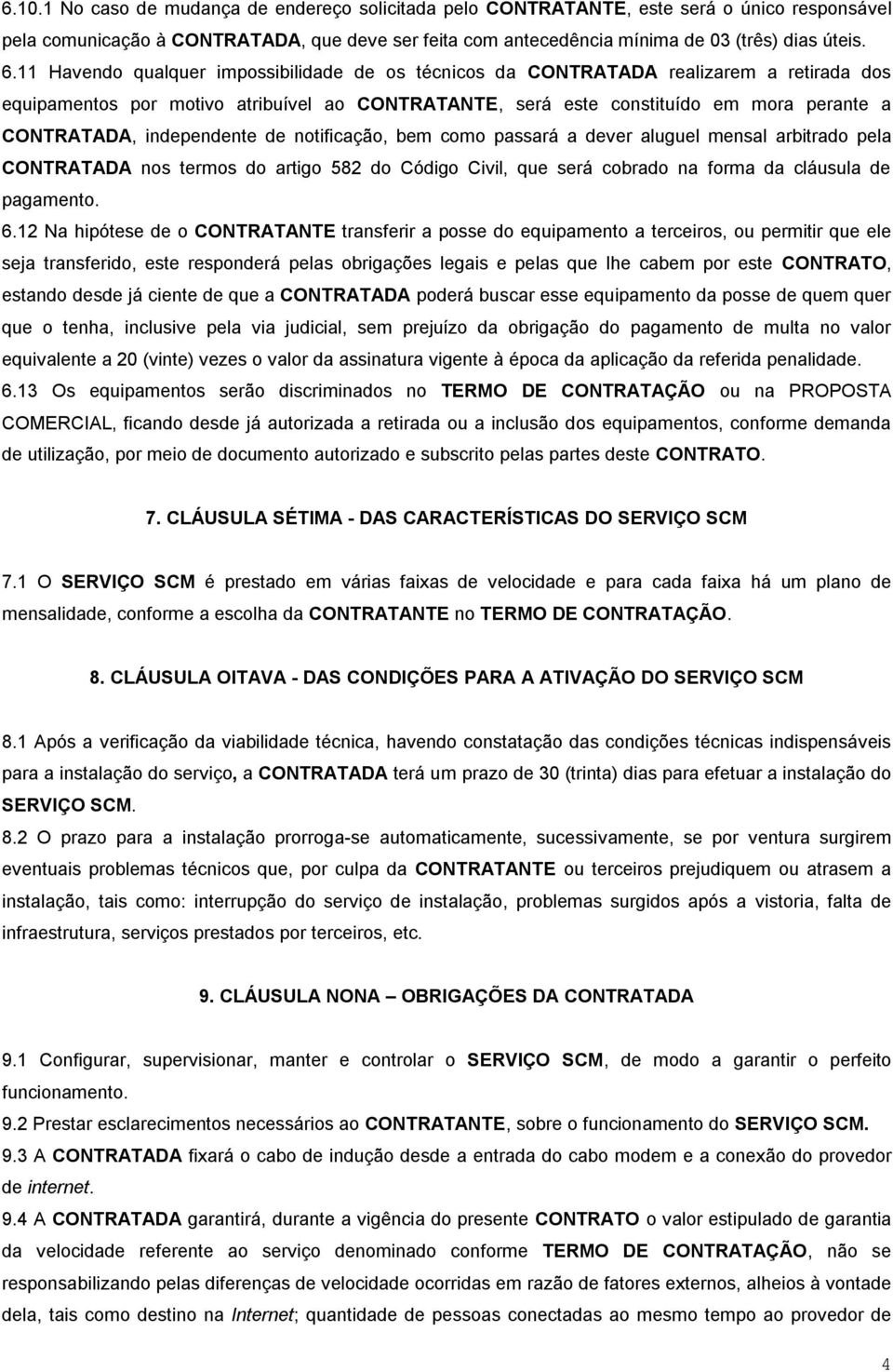 independente de notificação, bem como passará a dever aluguel mensal arbitrado pela CONTRATADA nos termos do artigo 582 do Código Civil, que será cobrado na forma da cláusula de pagamento. 6.