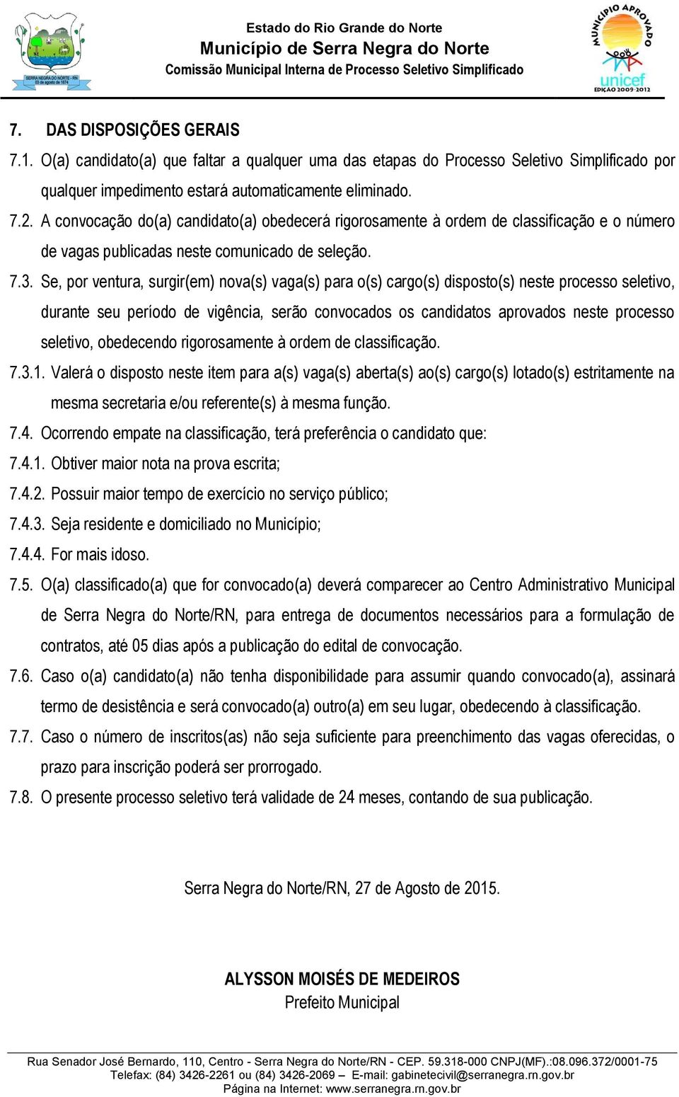 Se, por ventura, surgir(em) nova(s) vaga(s) para o(s) cargo(s) disposto(s) neste processo seletivo, durante seu período de vigência, serão convocados os candidatos aprovados neste processo seletivo,