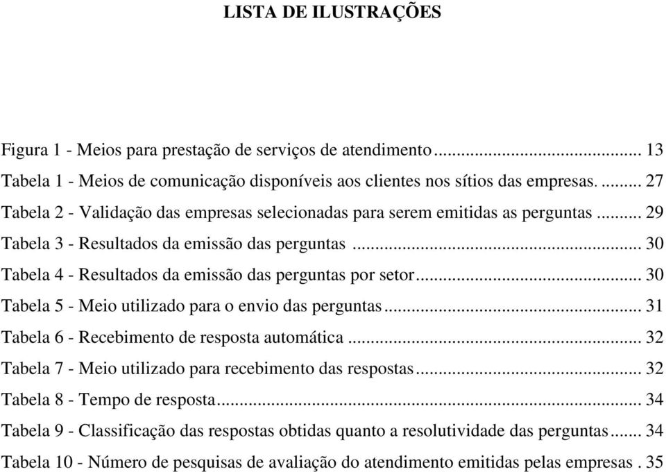 .. 30 Tabela 4 - Resultados da emissão das perguntas por setor... 30 Tabela 5 - Meio utilizado para o envio das perguntas... 31 Tabela 6 - Recebimento de resposta automática.