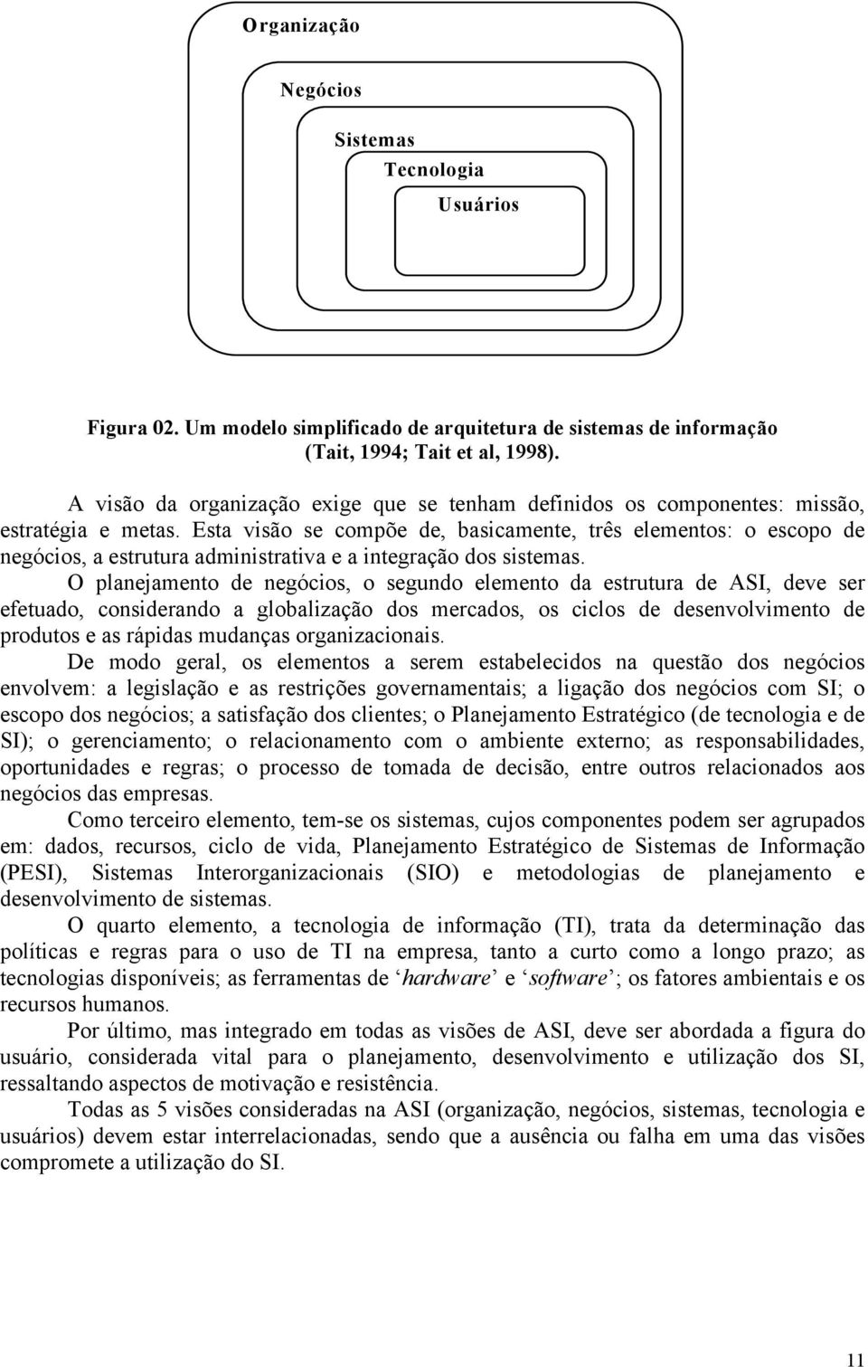 Esta visão se compõe de, basicamente, três elementos: o escopo de negócios, a estrutura administrativa e a integração dos sistemas.