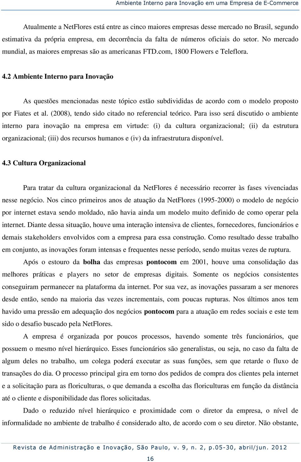 2 Ambiente Interno para Inovação As questões mencionadas neste tópico estão subdivididas de acordo com o modelo proposto por Fiates et al. (2008), tendo sido citado no referencial teórico.